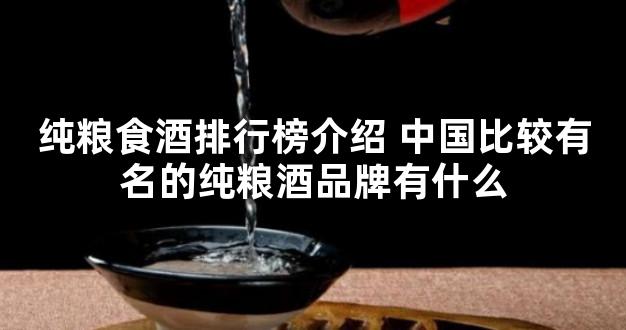 纯粮食酒排行榜介绍 中国比较有名的纯粮酒品牌有什么